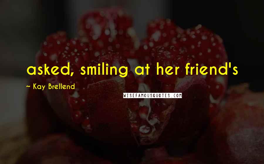 Kay Brellend Quotes: asked, smiling at her friend's