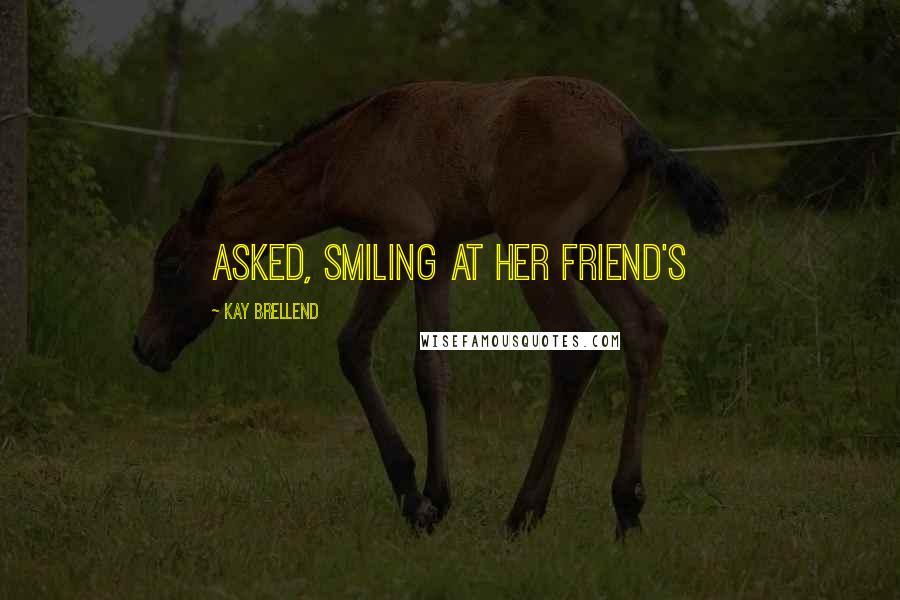 Kay Brellend Quotes: asked, smiling at her friend's