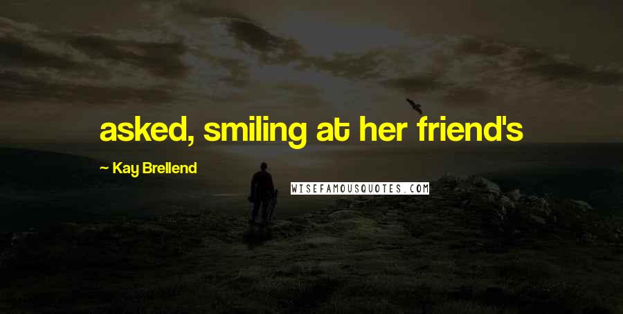 Kay Brellend Quotes: asked, smiling at her friend's