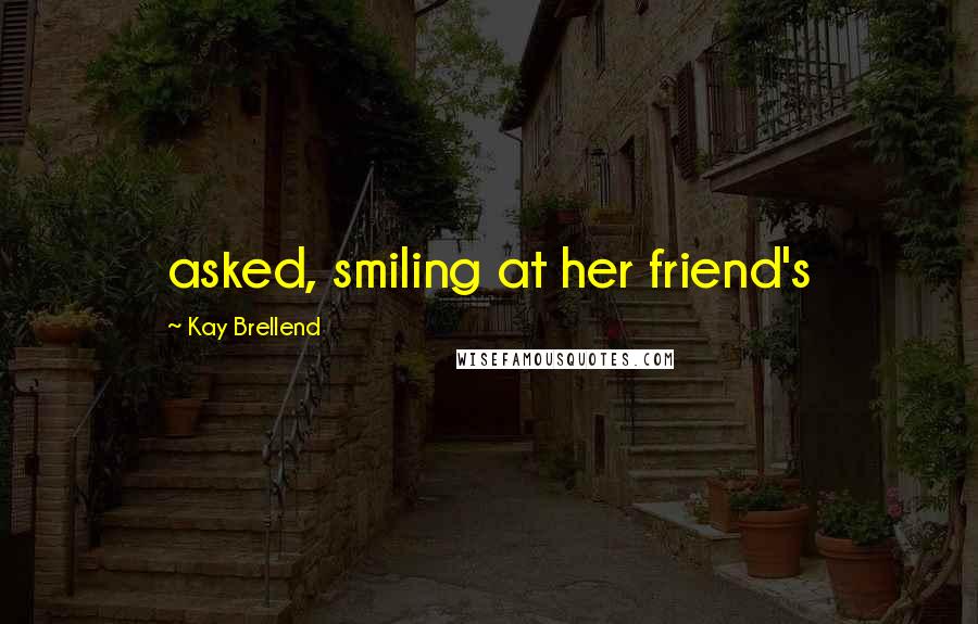 Kay Brellend Quotes: asked, smiling at her friend's