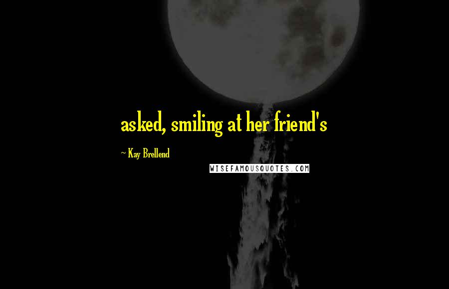 Kay Brellend Quotes: asked, smiling at her friend's