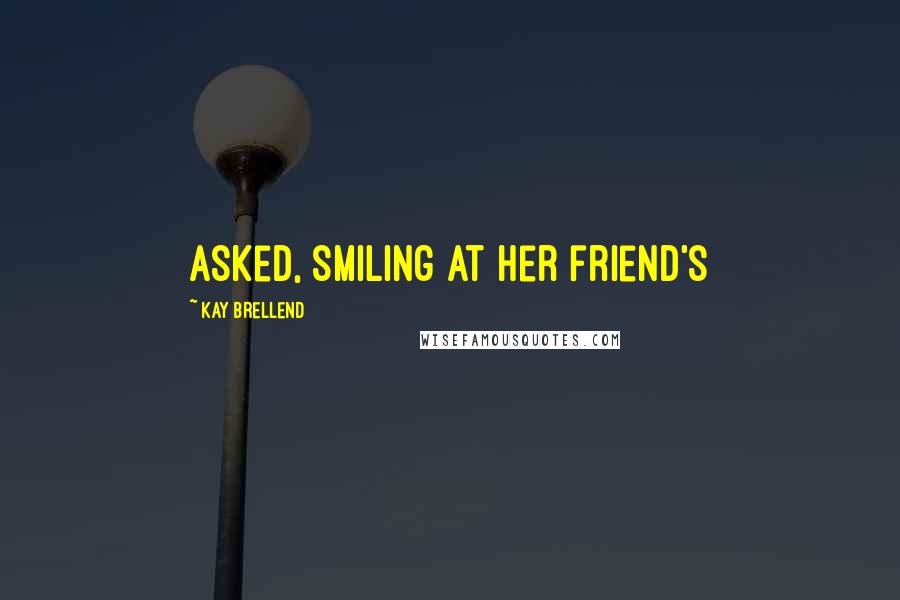 Kay Brellend Quotes: asked, smiling at her friend's