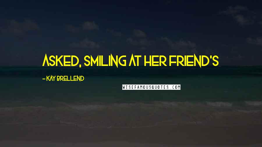 Kay Brellend Quotes: asked, smiling at her friend's