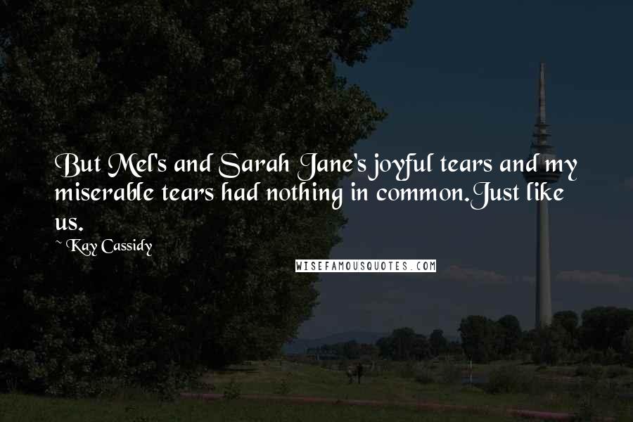 Kay Cassidy Quotes: But Mel's and Sarah Jane's joyful tears and my miserable tears had nothing in common.Just like us.