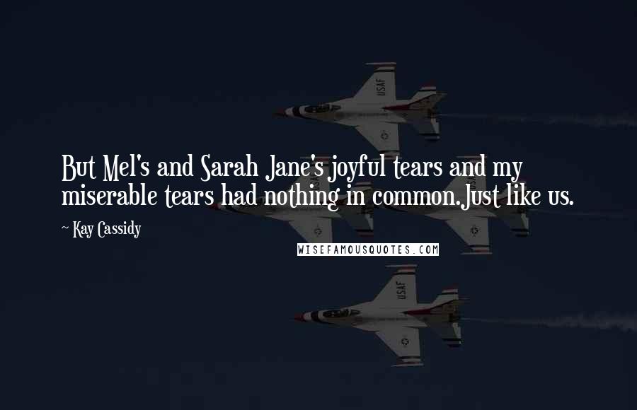 Kay Cassidy Quotes: But Mel's and Sarah Jane's joyful tears and my miserable tears had nothing in common.Just like us.