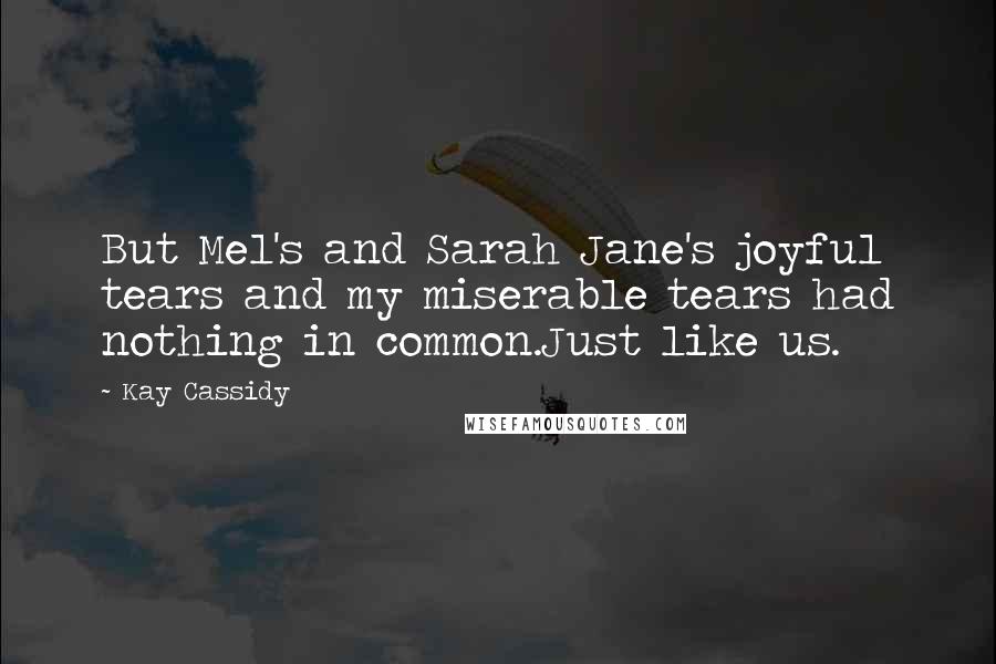 Kay Cassidy Quotes: But Mel's and Sarah Jane's joyful tears and my miserable tears had nothing in common.Just like us.