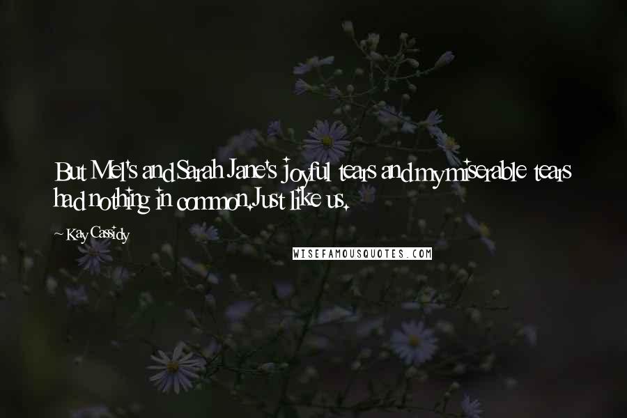 Kay Cassidy Quotes: But Mel's and Sarah Jane's joyful tears and my miserable tears had nothing in common.Just like us.