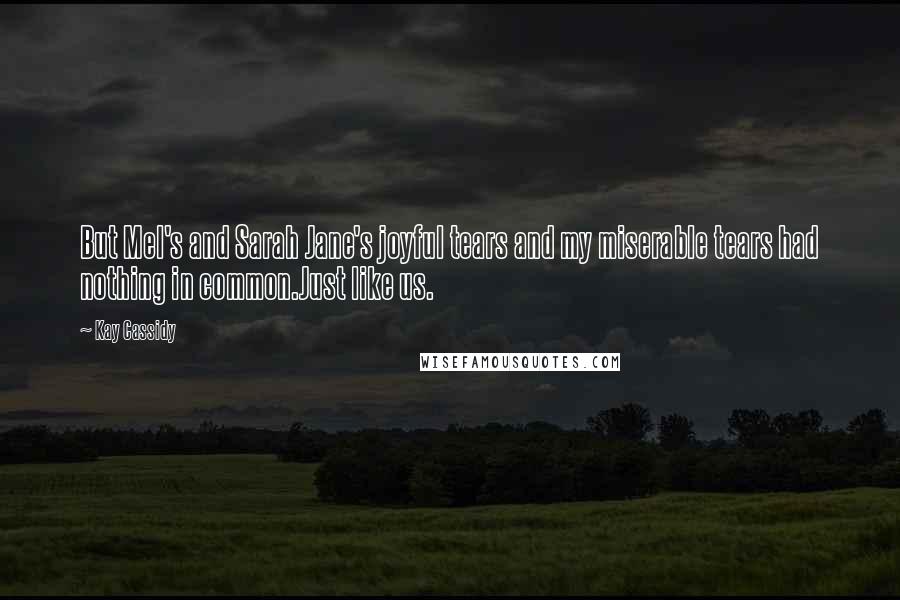 Kay Cassidy Quotes: But Mel's and Sarah Jane's joyful tears and my miserable tears had nothing in common.Just like us.