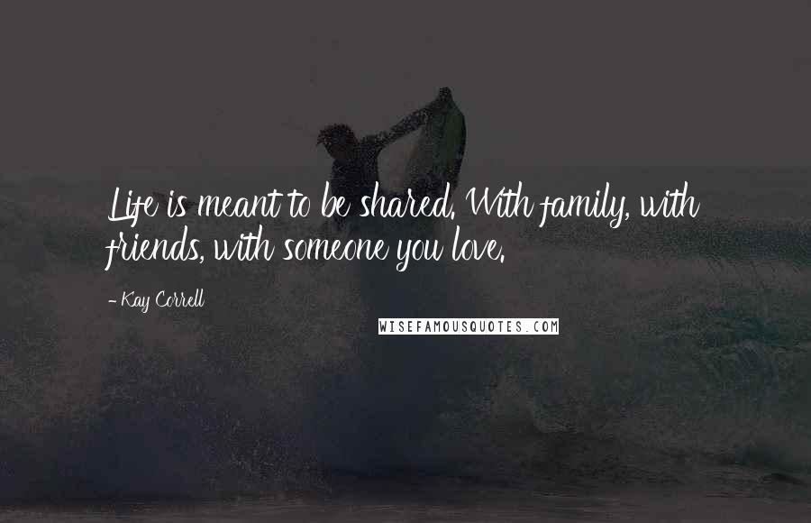 Kay Correll Quotes: Life is meant to be shared. With family, with friends, with someone you love.