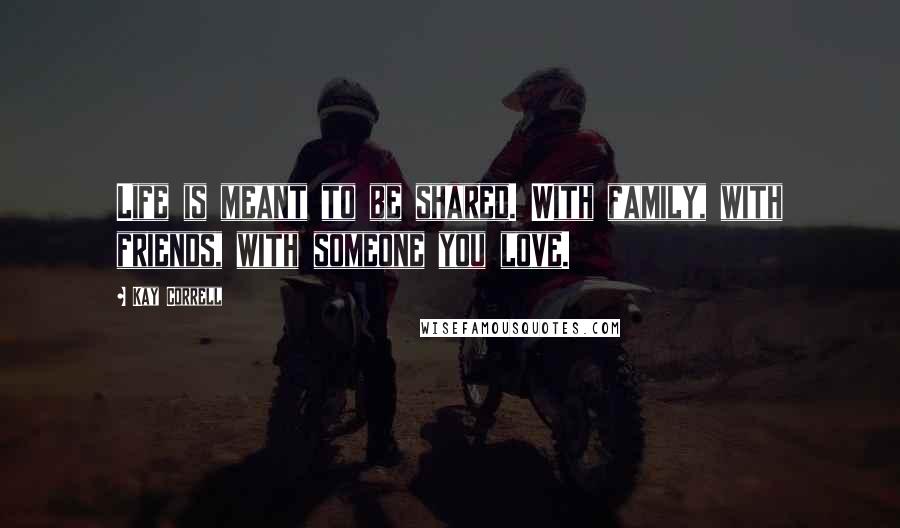 Kay Correll Quotes: Life is meant to be shared. With family, with friends, with someone you love.