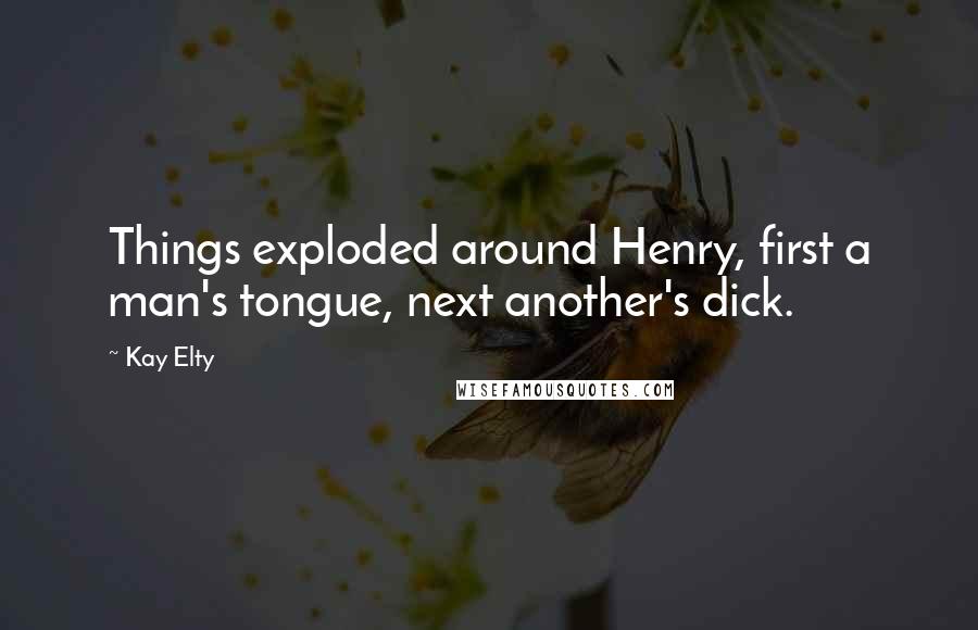 Kay Elty Quotes: Things exploded around Henry, first a man's tongue, next another's dick.