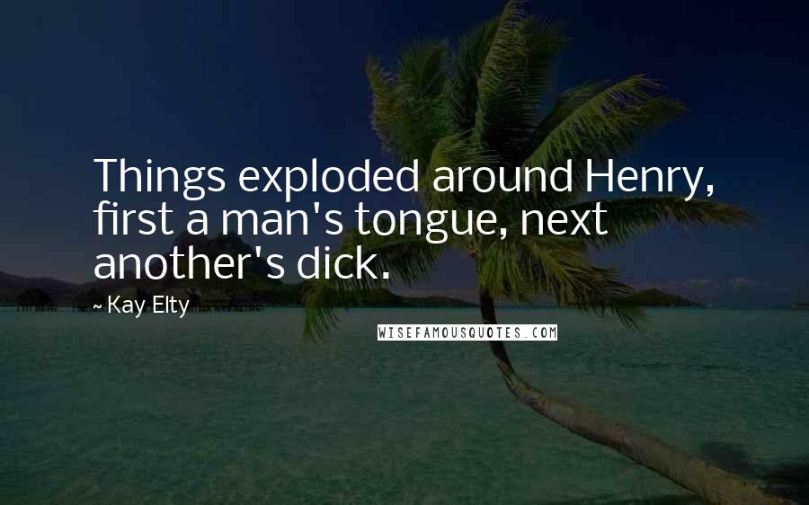 Kay Elty Quotes: Things exploded around Henry, first a man's tongue, next another's dick.