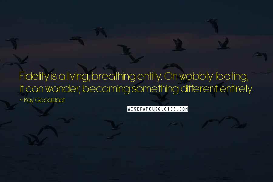 Kay Goodstadt Quotes: Fidelity is a living, breathing entity. On wobbly footing, it can wander, becoming something different entirely.