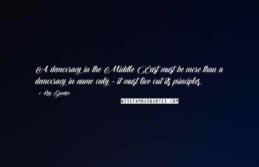 Kay Granger Quotes: A democracy in the Middle East must be more than a democracy in name only - it must live out its principles.