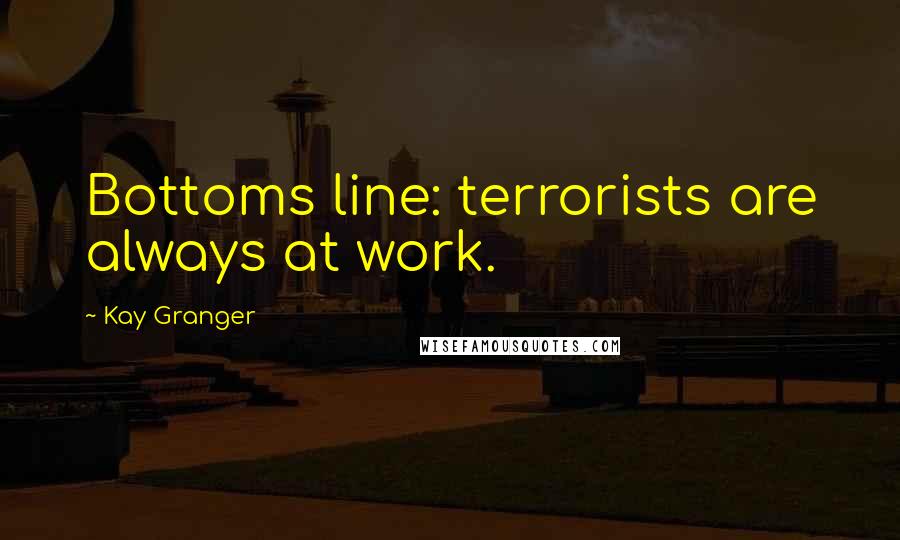 Kay Granger Quotes: Bottoms line: terrorists are always at work.