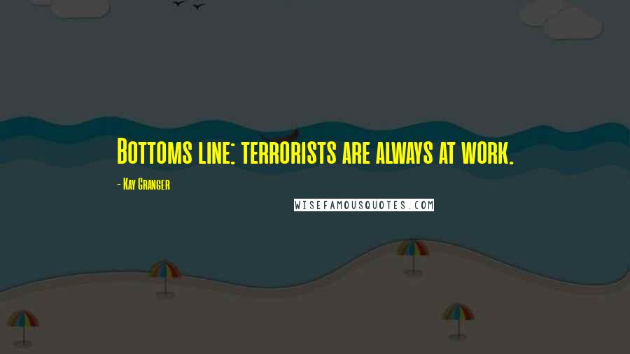 Kay Granger Quotes: Bottoms line: terrorists are always at work.