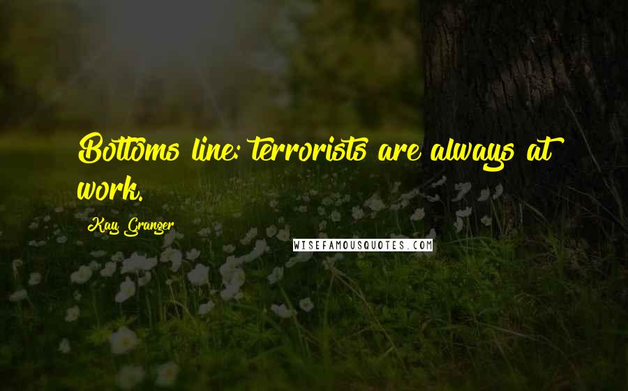 Kay Granger Quotes: Bottoms line: terrorists are always at work.