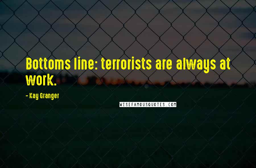 Kay Granger Quotes: Bottoms line: terrorists are always at work.