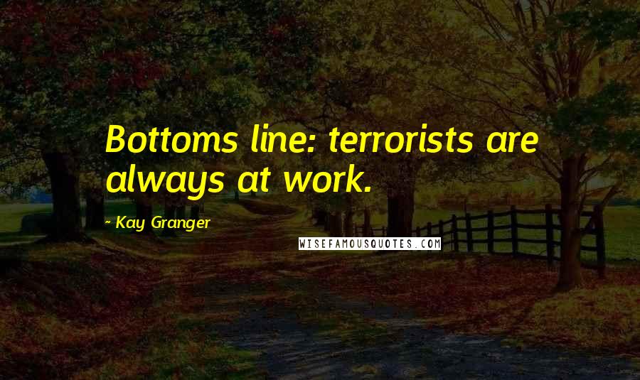 Kay Granger Quotes: Bottoms line: terrorists are always at work.