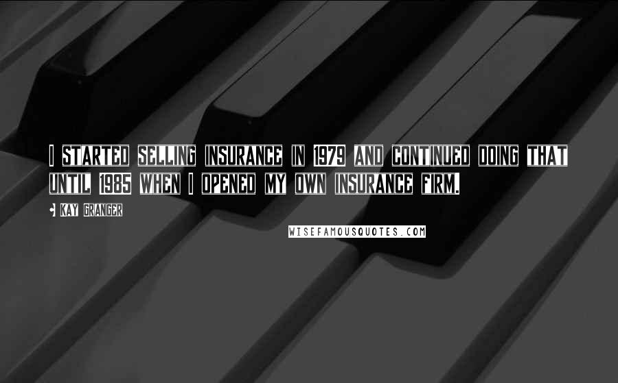 Kay Granger Quotes: I started selling insurance in 1979 and continued doing that until 1985 when I opened my own insurance firm.