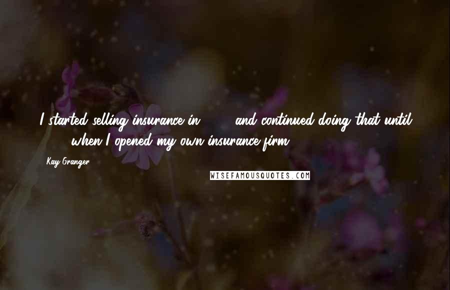 Kay Granger Quotes: I started selling insurance in 1979 and continued doing that until 1985 when I opened my own insurance firm.