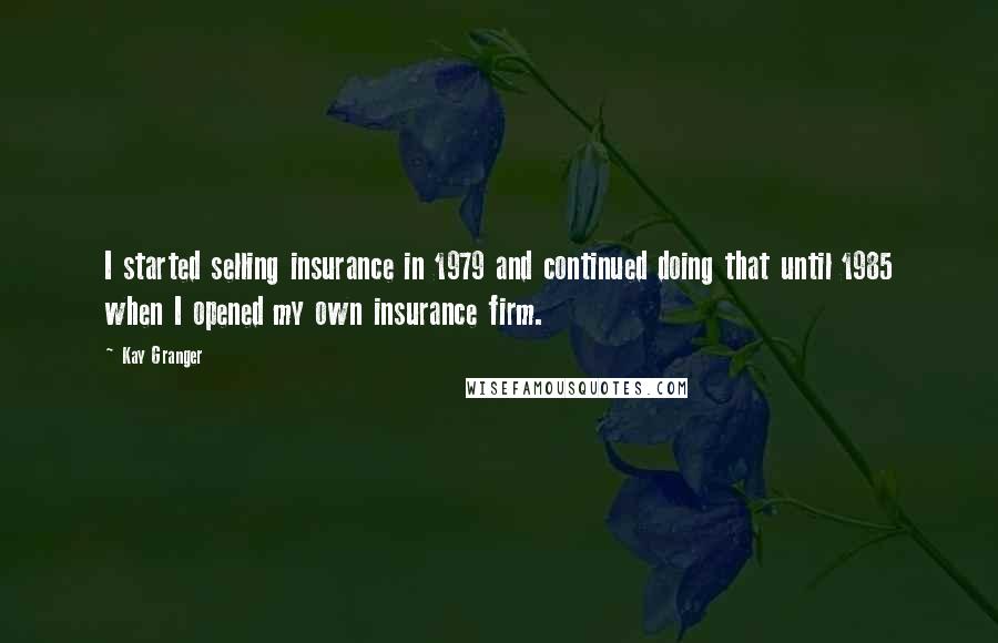 Kay Granger Quotes: I started selling insurance in 1979 and continued doing that until 1985 when I opened my own insurance firm.