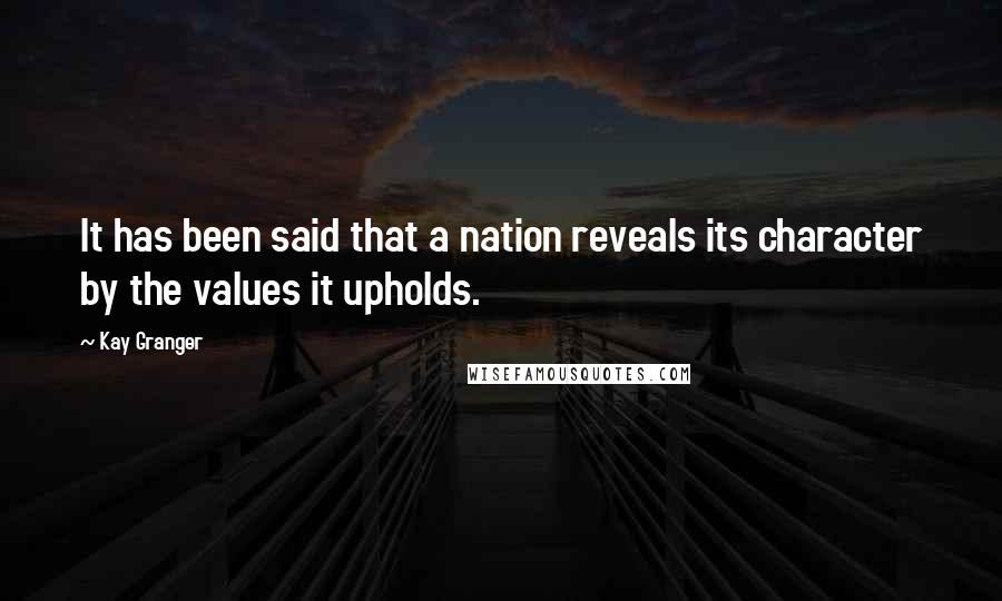 Kay Granger Quotes: It has been said that a nation reveals its character by the values it upholds.