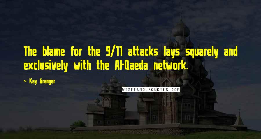 Kay Granger Quotes: The blame for the 9/11 attacks lays squarely and exclusively with the Al-Qaeda network.