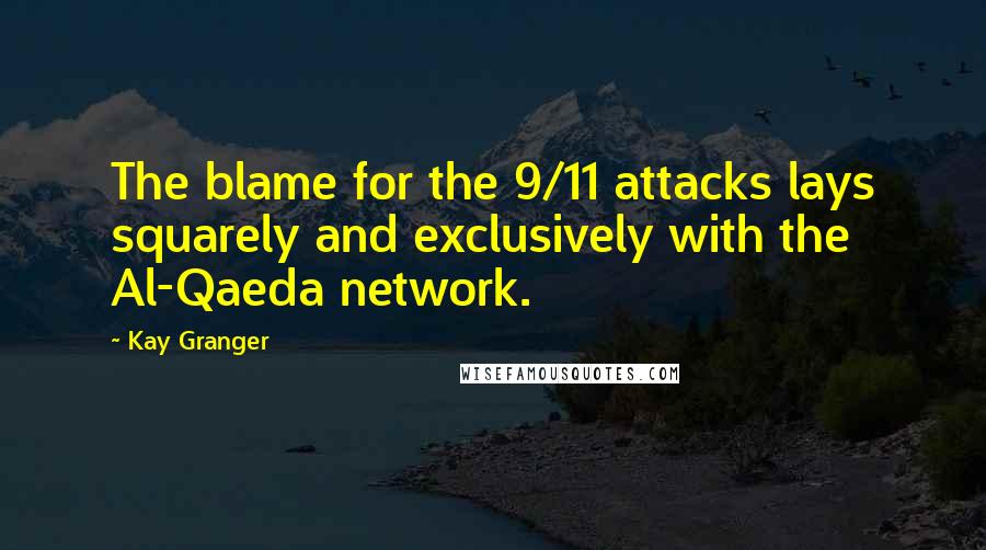 Kay Granger Quotes: The blame for the 9/11 attacks lays squarely and exclusively with the Al-Qaeda network.