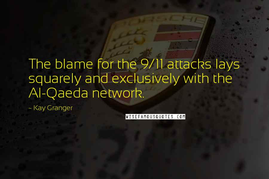 Kay Granger Quotes: The blame for the 9/11 attacks lays squarely and exclusively with the Al-Qaeda network.