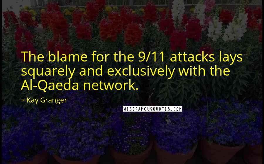 Kay Granger Quotes: The blame for the 9/11 attacks lays squarely and exclusively with the Al-Qaeda network.