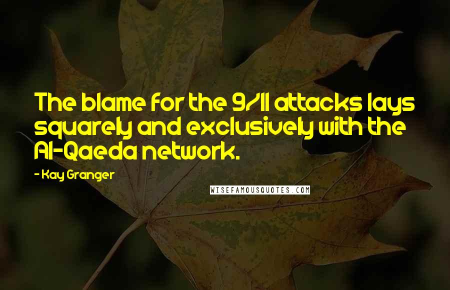 Kay Granger Quotes: The blame for the 9/11 attacks lays squarely and exclusively with the Al-Qaeda network.