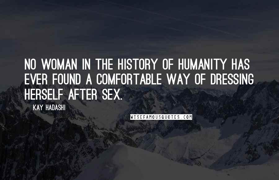 Kay Hadashi Quotes: No woman in the history of humanity has ever found a comfortable way of dressing herself after sex.