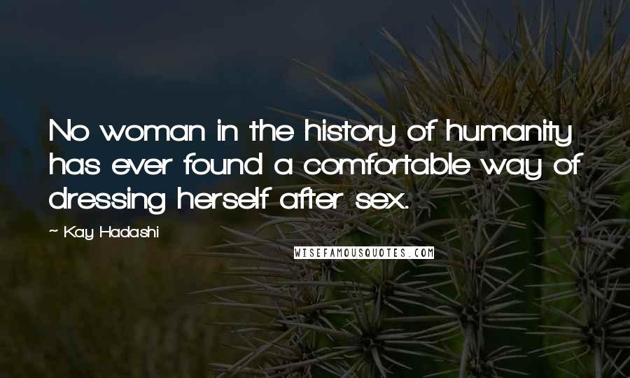 Kay Hadashi Quotes: No woman in the history of humanity has ever found a comfortable way of dressing herself after sex.