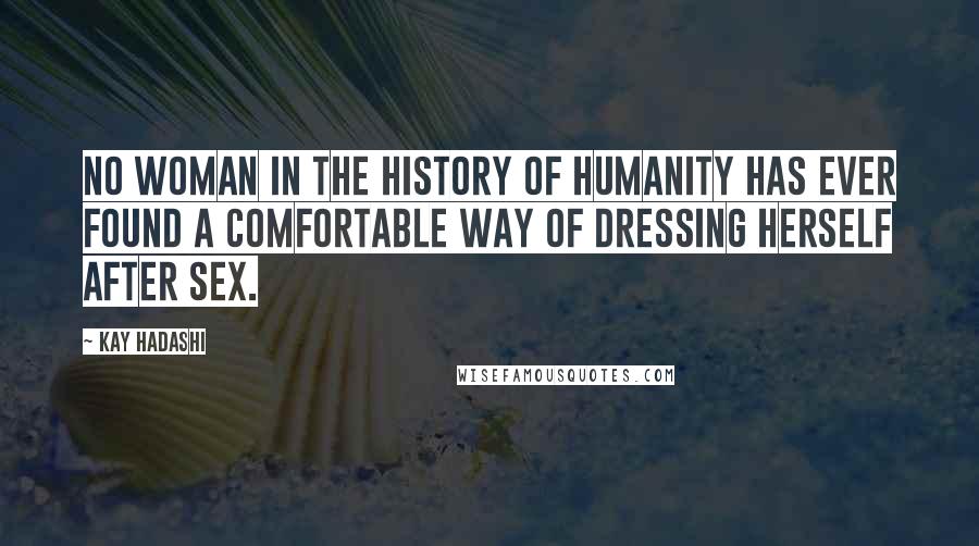 Kay Hadashi Quotes: No woman in the history of humanity has ever found a comfortable way of dressing herself after sex.