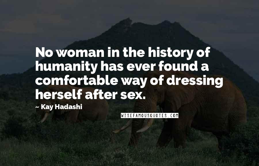 Kay Hadashi Quotes: No woman in the history of humanity has ever found a comfortable way of dressing herself after sex.