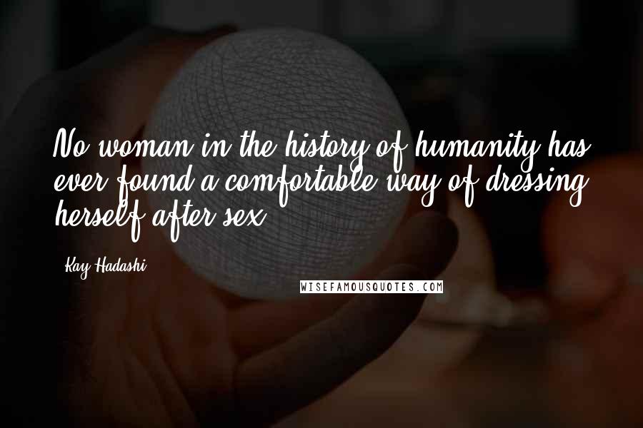 Kay Hadashi Quotes: No woman in the history of humanity has ever found a comfortable way of dressing herself after sex.