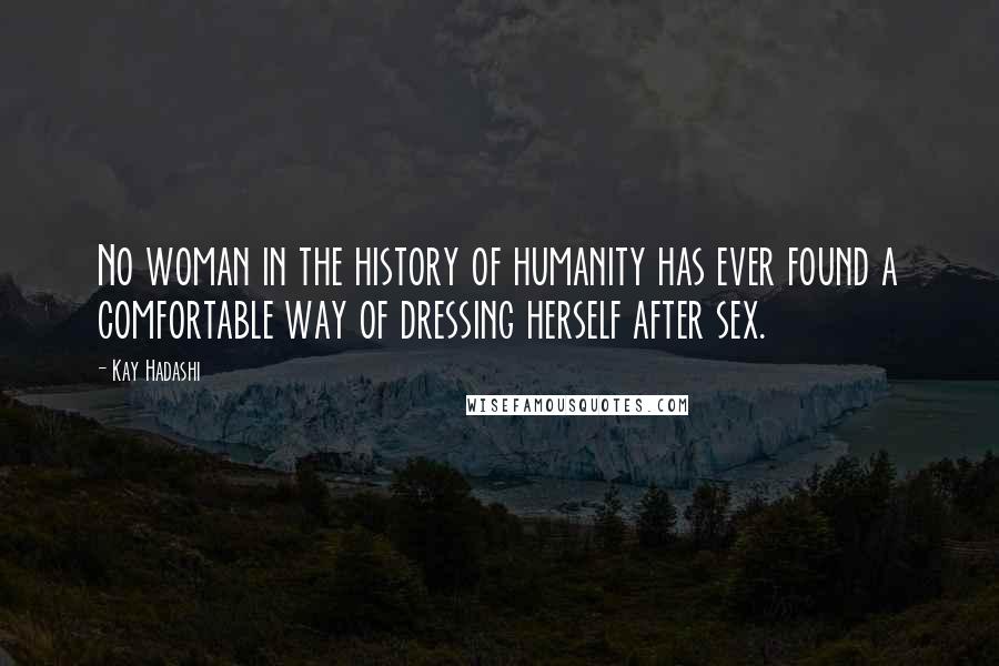 Kay Hadashi Quotes: No woman in the history of humanity has ever found a comfortable way of dressing herself after sex.