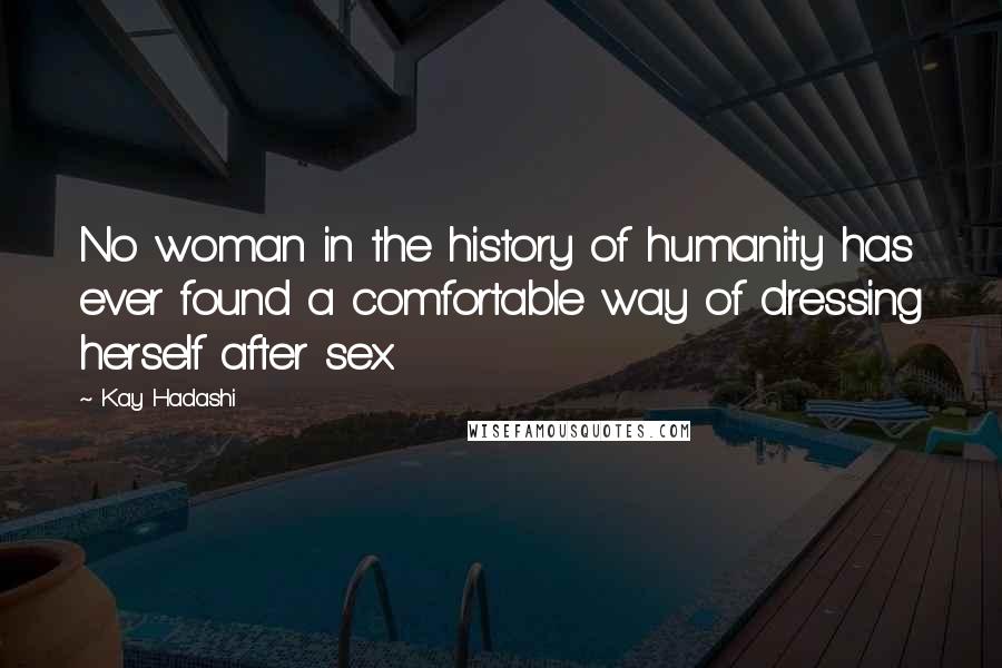 Kay Hadashi Quotes: No woman in the history of humanity has ever found a comfortable way of dressing herself after sex.