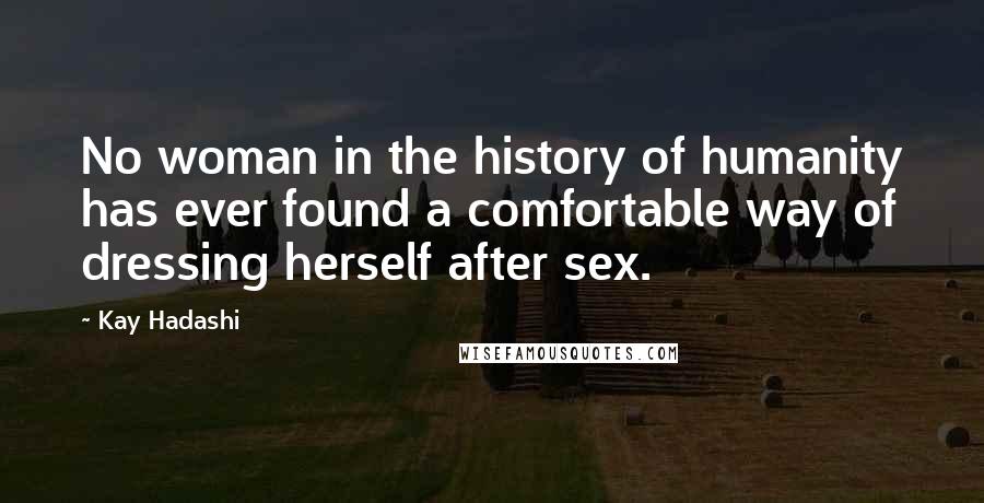 Kay Hadashi Quotes: No woman in the history of humanity has ever found a comfortable way of dressing herself after sex.