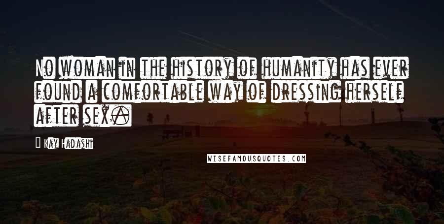 Kay Hadashi Quotes: No woman in the history of humanity has ever found a comfortable way of dressing herself after sex.