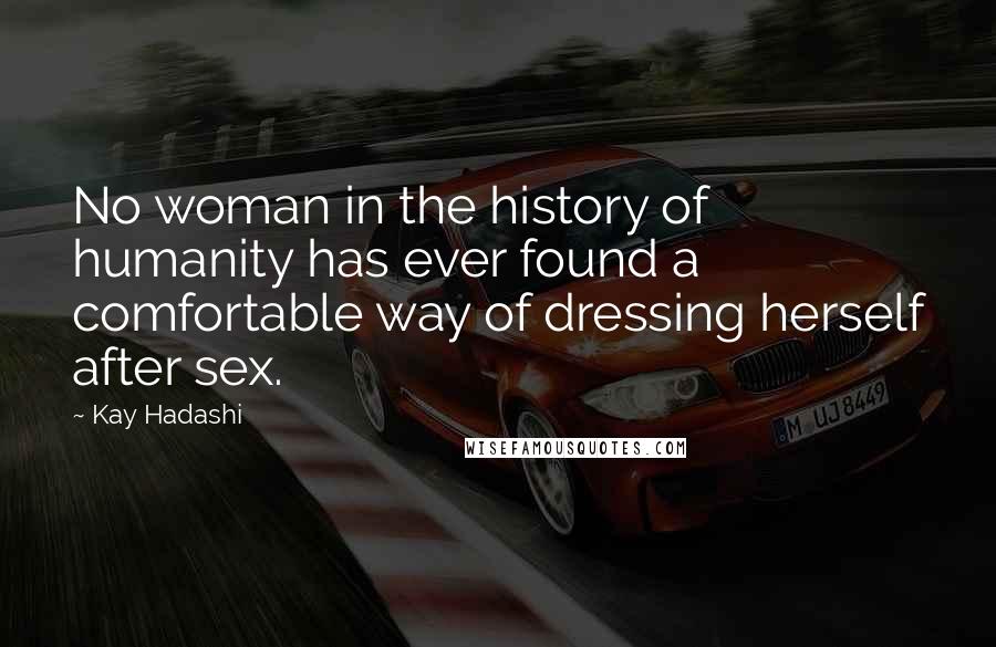 Kay Hadashi Quotes: No woman in the history of humanity has ever found a comfortable way of dressing herself after sex.