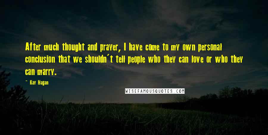 Kay Hagan Quotes: After much thought and prayer, I have come to my own personal conclusion that we shouldn't tell people who they can love or who they can marry.