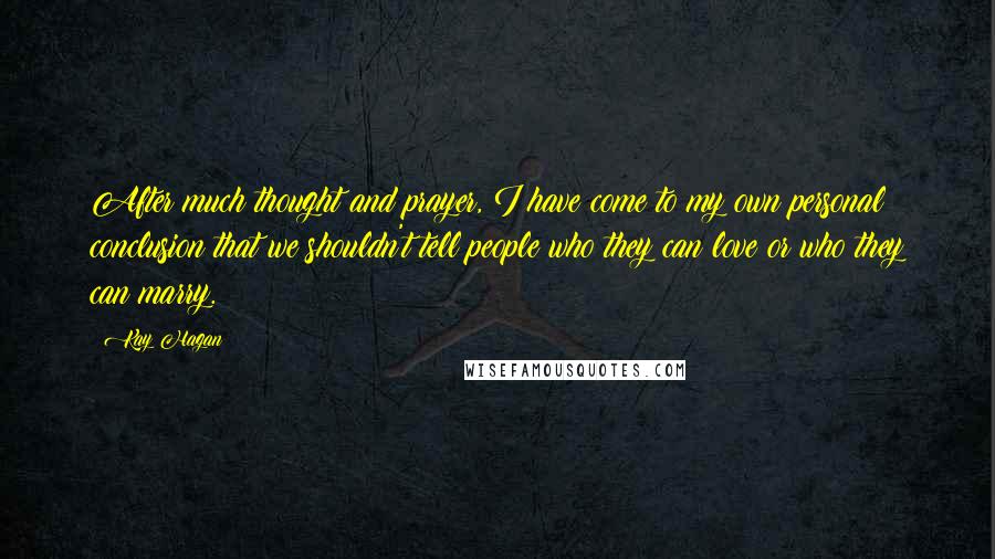 Kay Hagan Quotes: After much thought and prayer, I have come to my own personal conclusion that we shouldn't tell people who they can love or who they can marry.
