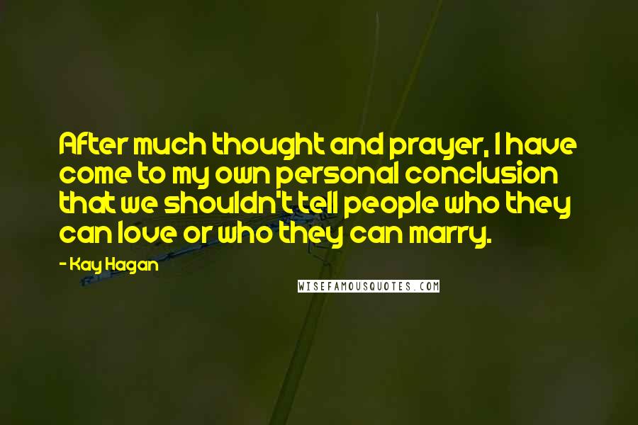 Kay Hagan Quotes: After much thought and prayer, I have come to my own personal conclusion that we shouldn't tell people who they can love or who they can marry.