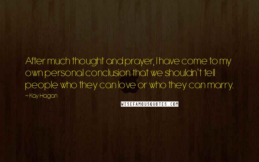 Kay Hagan Quotes: After much thought and prayer, I have come to my own personal conclusion that we shouldn't tell people who they can love or who they can marry.