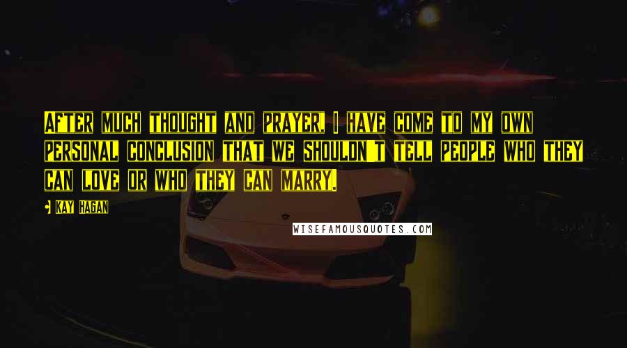 Kay Hagan Quotes: After much thought and prayer, I have come to my own personal conclusion that we shouldn't tell people who they can love or who they can marry.