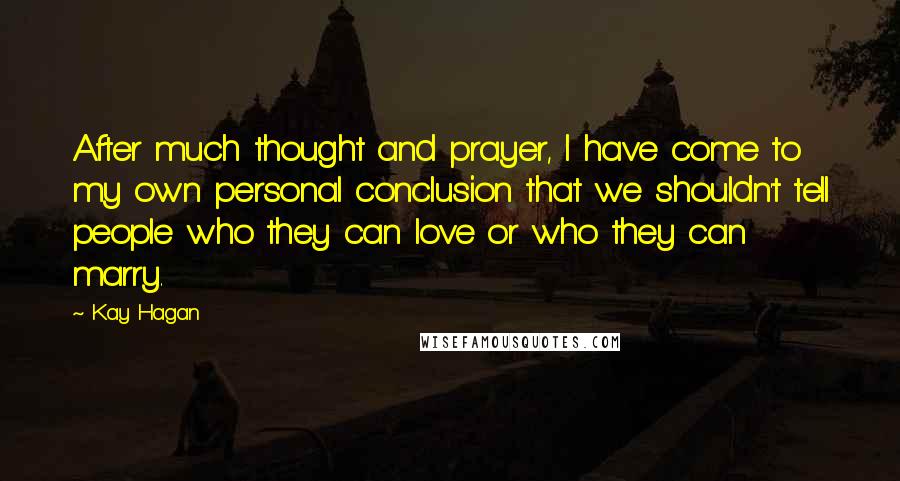 Kay Hagan Quotes: After much thought and prayer, I have come to my own personal conclusion that we shouldn't tell people who they can love or who they can marry.