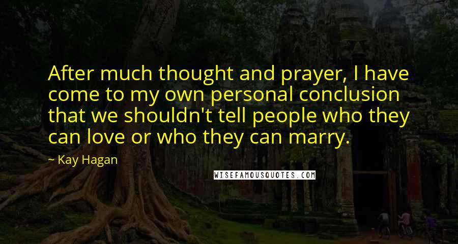 Kay Hagan Quotes: After much thought and prayer, I have come to my own personal conclusion that we shouldn't tell people who they can love or who they can marry.