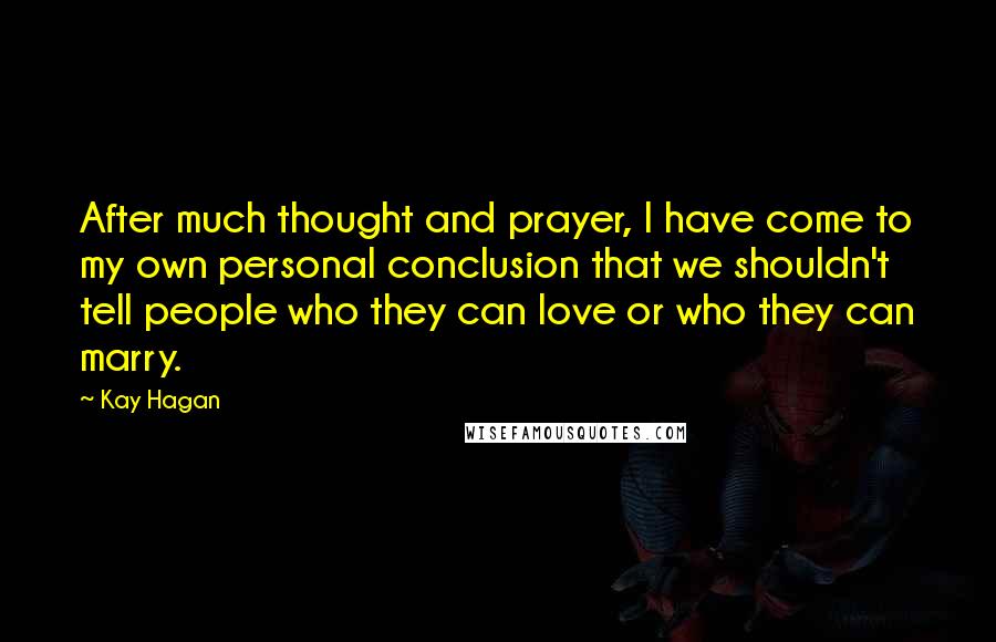 Kay Hagan Quotes: After much thought and prayer, I have come to my own personal conclusion that we shouldn't tell people who they can love or who they can marry.